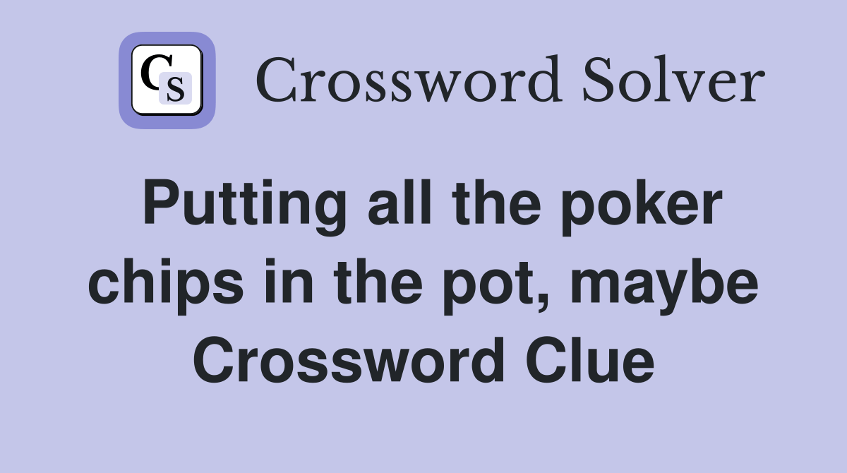 Putting all the poker chips in the pot, maybe Crossword Clue Answers